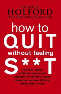 Cover image for How To Quit Without Feeling S**T: The fast, highly effective way to end addiction to caffeine, sugar, cigarettes, alcohol, illicit or prescription drugs