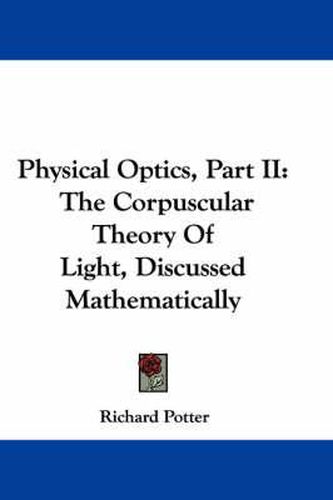 Cover image for Physical Optics, Part II: The Corpuscular Theory of Light, Discussed Mathematically