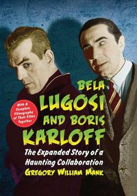 Cover image for Bela Lugosi and Boris Karloff: The Expanded Story of a Haunting Collaboration, with a Complete Filmography of Their Films Together