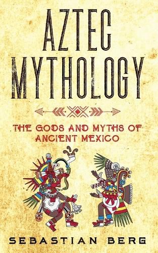 Aztec Mythology: The Gods and Myths of Ancient Mexico