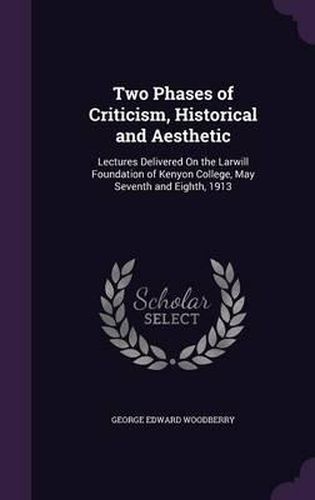 Two Phases of Criticism, Historical and Aesthetic: Lectures Delivered on the Larwill Foundation of Kenyon College, May Seventh and Eighth, 1913