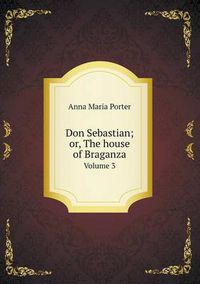 Cover image for Don Sebastian; or, The house of Braganza Volume 3