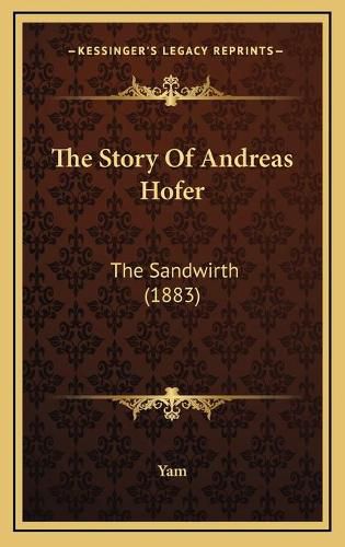 Cover image for The Story of Andreas Hofer: The Sandwirth (1883)