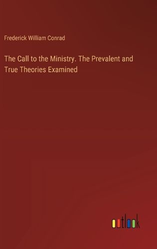 The Call to the Ministry. The Prevalent and True Theories Examined