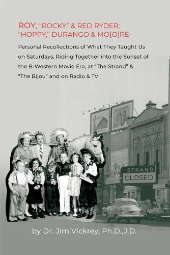 Cover image for Roy, Rocky & Red Ryder; Hoppy, Durango & Mo[o]re: Personal Recollections of What They Taught Us on Saturdays, Riding Together into the Sunset of the B-Western Movie Era, at The Strand & The Bijou and on Radio & TV