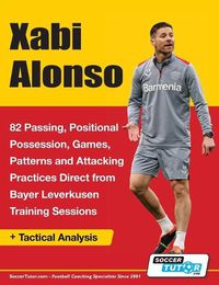 Cover image for Xabi Alonso - 82 Passing, Positional Possession, Games, Patterns, and Attacking Practices Direct from Bayer Leverkusen Training Sessions