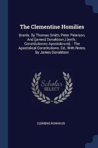 Cover image for The Clementine Homilies: (tranls. by Thomas Smith, Peter Peterson, and [james] Donaldson.) [enth.: Constitutiones Apostolorum]. - The Apostolical Constitutions. Ed., with Notes, by James Donaldson