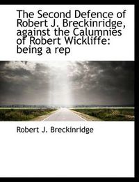 Cover image for The Second Defence of Robert J. Breckinridge, Against the Calumnies of Robert Wickliffe: Being a Rep