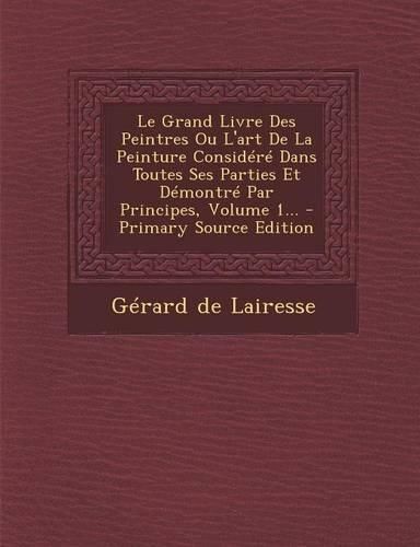 Cover image for Le Grand Livre Des Peintres Ou L'art De La Peinture Considere Dans Toutes Ses Parties Et Demontre Par Principes, Volume 1...