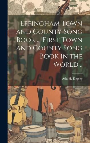 Cover image for Effingham Town and County Song Book ... First Town and County Song Book in the World ..