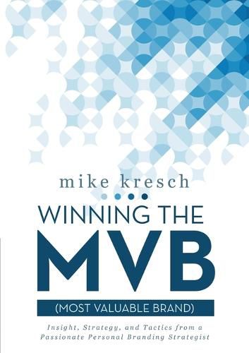 Cover image for Winning the MVB (Most Valuable Brand): Insight, Strategy, and Tactics From a Passionate Personal Branding Strategist