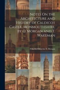 Cover image for Notes On the Architecture and History of Caldicot Castle, Monmouthshire, by O. Morgan and T. Wakeman