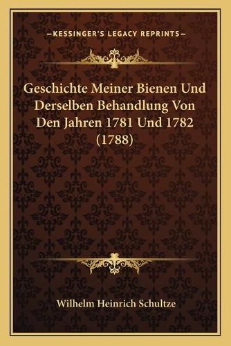 Cover image for Geschichte Meiner Bienen Und Derselben Behandlung Von Den Jahren 1781 Und 1782 (1788)