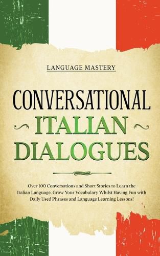 Cover image for Conversational Italian Dialogues: Over 100 Conversations and Short Stories to Learn the Italian Language. Grow Your Vocabulary Whilst Having Fun with Daily Used Phrases and Language Learning Lessons!