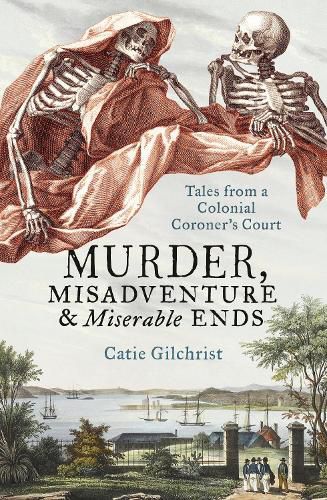 Cover image for Murder, Misadventure and Miserable Ends: Tales from a Colonial Coroner'scourt