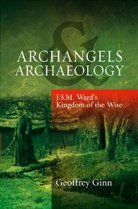 Cover image for Archangels & Archaeology: J S M Ward's Kingdom of the Wise
