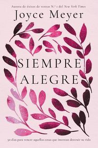 Cover image for Siempre Alegre: 50 Dias Para Vencer Aquellas Cosas Que Intentan Destruir Su Vida