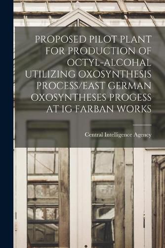 Cover image for Proposed Pilot Plant for Production of Octyl-Alcohal Utilizing Oxosynthesis Process/East German Oxosyntheses Progess at Ig Farban Works