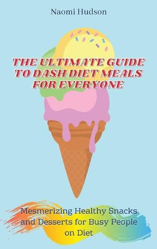 Cover image for The Ultimate Guide to Dash Diet Meals for Everyone: Mesmerizing Healthy Snacks and Desserts for Busy People on Diet