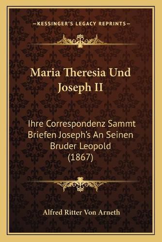 Cover image for Maria Theresia Und Joseph II: Ihre Correspondenz Sammt Briefen Joseph's an Seinen Bruder Leopold (1867)