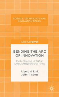 Cover image for Bending the Arc of Innovation: Public Support of R&D in Small, Entrepreneurial Firms