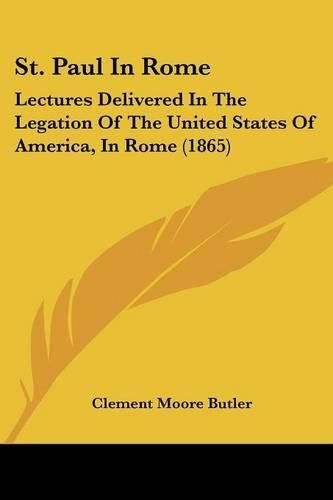 Cover image for St. Paul In Rome: Lectures Delivered In The Legation Of The United States Of America, In Rome (1865)