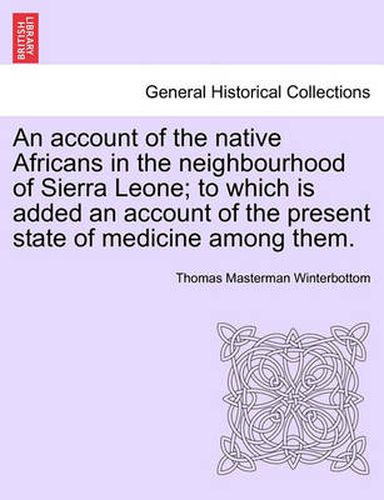 Cover image for An Account of the Native Africans in the Neighbourhood of Sierra Leone; To Which Is Added an Account of the Present State of Medicine Among Them.