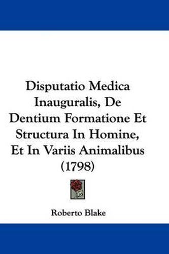 Cover image for Disputatio Medica Inauguralis, de Dentium Formatione Et Structura in Homine, Et in Variis Animalibus (1798)