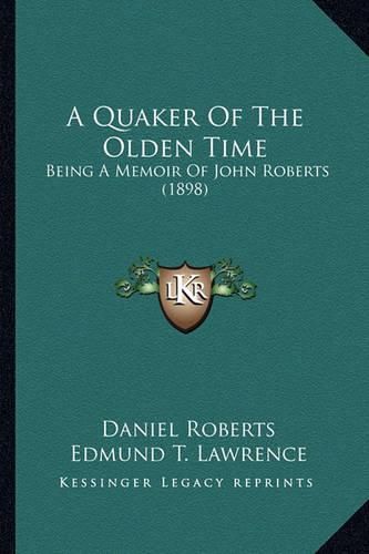 Cover image for A Quaker of the Olden Time: Being a Memoir of John Roberts (1898)