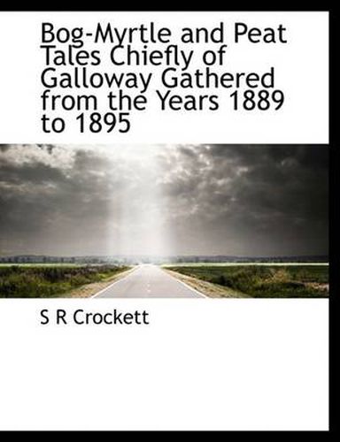 Cover image for Bog-Myrtle and Peat Tales Chiefly of Galloway Gathered from the Years 1889 to 1895