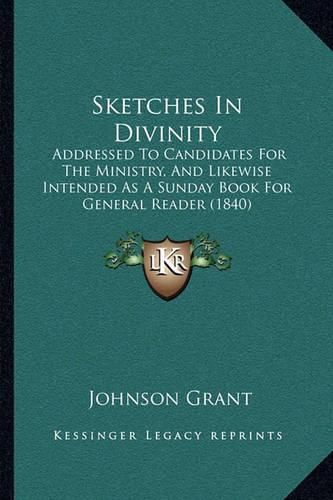 Cover image for Sketches in Divinity: Addressed to Candidates for the Ministry, and Likewise Intended as a Sunday Book for General Reader (1840)