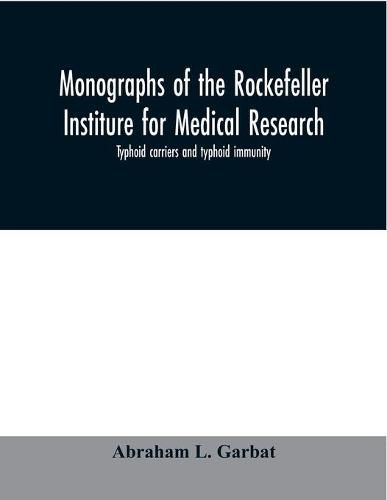 Cover image for Monographs of the Rockefeller Institure for Medical Research; Typhoid carriers and typhoid immunity