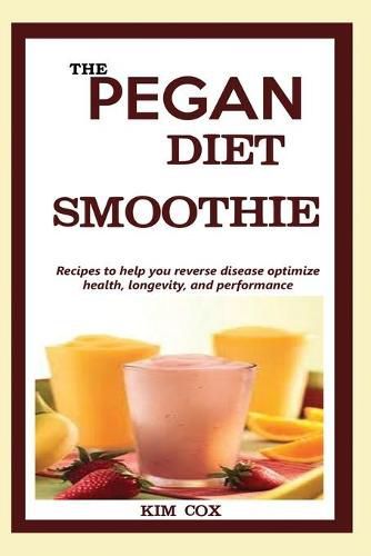 Cover image for The Pegan Diet Smoothie: Recipes to help you reverse disease optimize health, longevity, and performance.