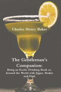 Cover image for The Gentleman's Companion: Being an Exotic Drinking Book Or, Around the World with Jigger, Beaker and Flask