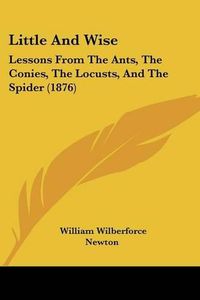 Cover image for Little and Wise: Lessons from the Ants, the Conies, the Locusts, and the Spider (1876)