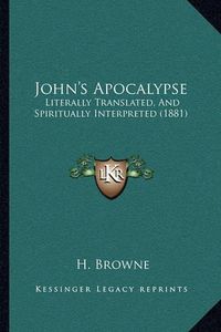 Cover image for John's Apocalypse: Literally Translated, and Spiritually Interpreted (1881)