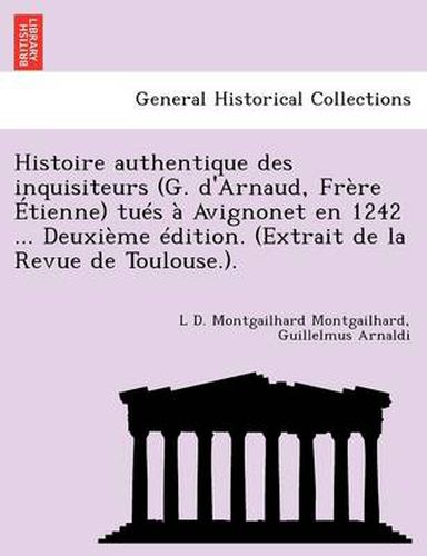 Cover image for Histoire Authentique Des Inquisiteurs (G. d'Arnaud, Fr re  tienne) Tu s   Avignonet En 1242 ... Deuxi me  dition. (Extrait de la Revue de Toulouse.).