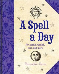 Cover image for A Spell a Day: For Health, Wealth, Love, and More