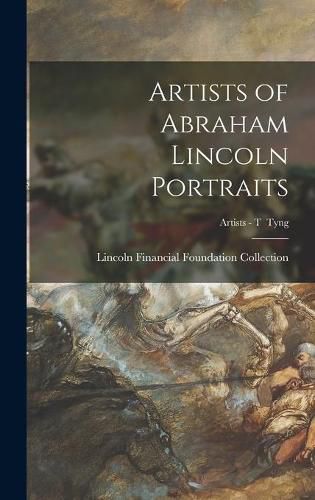 Cover image for Artists of Abraham Lincoln Portraits; Artists - T Tyng