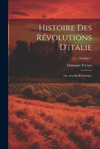 Cover image for Histoire Des Revolutions D'italie; Ou, Guelfes Et Gibelins; Volume 1