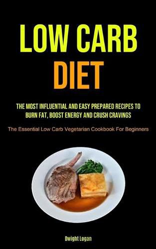 Cover image for Low Carb Diet: The Most Influential And Easy Prepared Recipes To Burn Fat, Boost Energy And Crush Cravings (The Essential Low Carb Vegetarian Cookbook For Beginners)