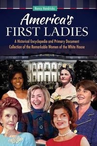 Cover image for America's First Ladies: A Historical Encyclopedia and Primary Document Collection of the Remarkable Women of the White House
