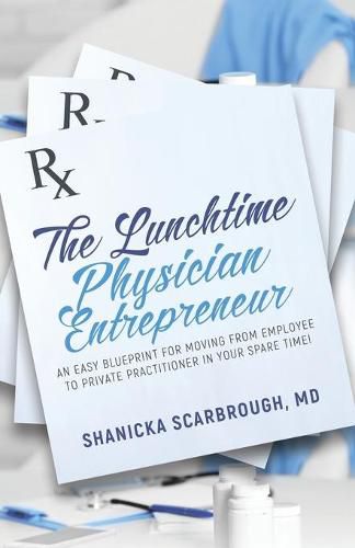 Cover image for The Lunchtime Physician Entrepreneur: As Easy Blueprint for Moving From Employee to Private Practitioner in Your Spare Time!