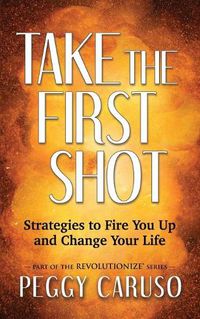 Cover image for Take the First Shot: Strategies to Fire You Up and Change Your Life