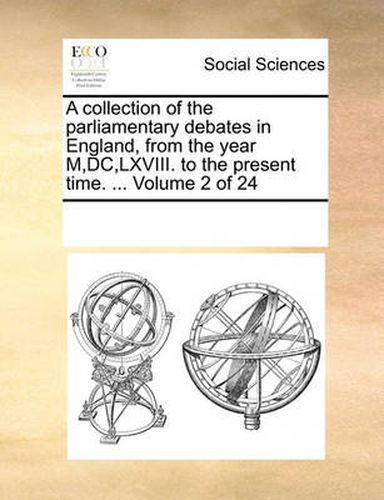 Cover image for A Collection of the Parliamentary Debates in England, from the Year M, DC, LXVIII. to the Present Time. ... Volume 2 of 24