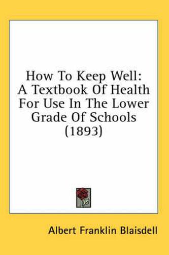 How to Keep Well: A Textbook of Health for Use in the Lower Grade of Schools (1893)