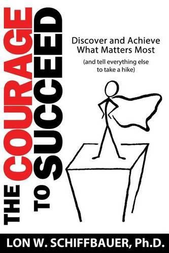 Cover image for The Courage to Succeed: Discover and Achieve What Matters Most (and Tell Everything Else to Take a Hike)