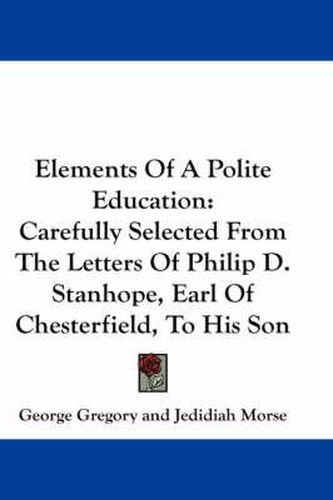 Cover image for Elements of a Polite Education: Carefully Selected from the Letters of Philip D. Stanhope, Earl of Chesterfield, to His Son