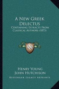 Cover image for A New Greek Delectus: Containing Extracts from Classical Authors (1873)