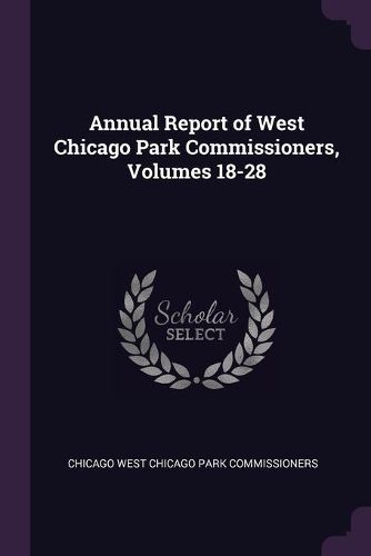 Cover image for Annual Report of West Chicago Park Commissioners, Volumes 18-28